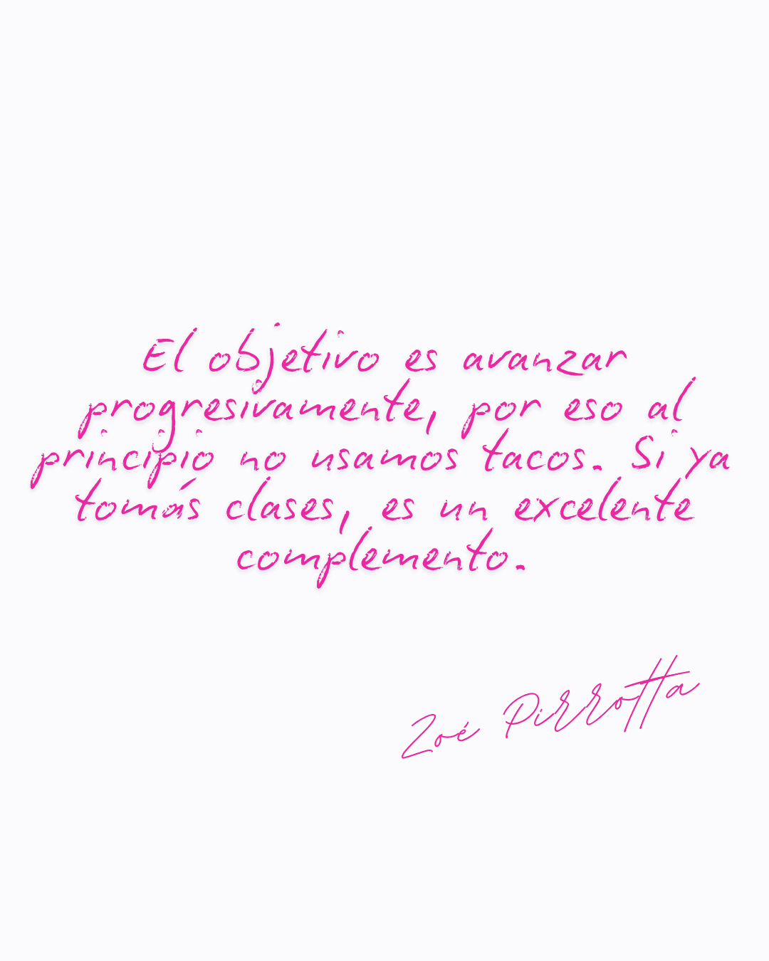 El objetivo es avanzar progresivamente, por eso al principio no usamos tacos. Si ya tomás clases, es un excelente complemento. — Zoé Pirrotta